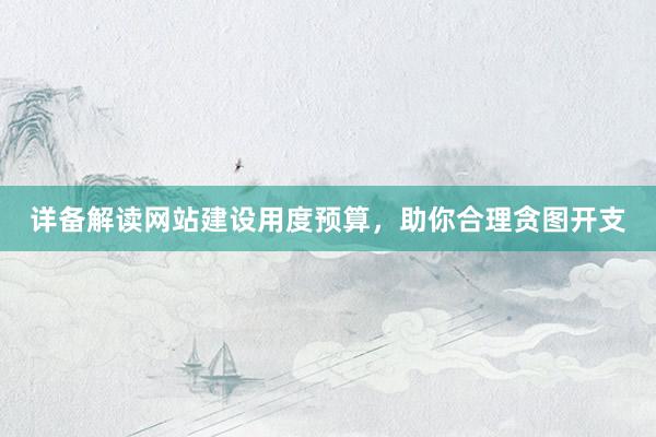 详备解读网站建设用度预算,助你合理贪图开支
