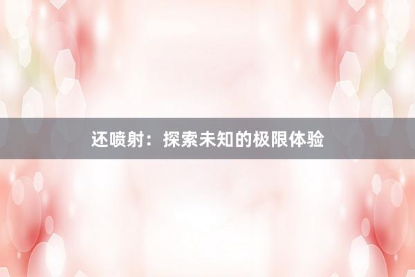 还喷射：探索未知的极限体验